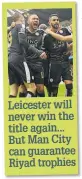  ??  ?? Leicester will never win the title again... But Man City can guarantee Riyad trophies