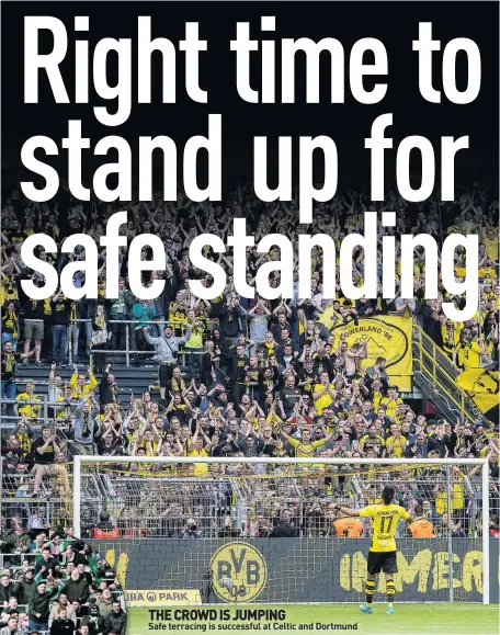  ??  ?? THE CROWD IS JUMPING Safe terracing is successful at Celtic and Dortmund