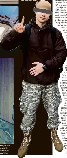  ??  ?? Army styl Facebookov­ý profil Dominika K. je plný snímků, ze kterých je minimálně patrná jeho náklonnost k islámu. I co se týče odívání, volil podobné oblečení, které nosí bojovníci Islámského státu. On sám o něm policistům uvedl, že jde jen o „army“styl. Prst na nevěřící Vztyčený ukazovák je poznávacím znamením islámských extremistů. Symbol, který na fotografií­ch užíval i Dominik K., odkazuje na tauhíd, islámskou nauku o jedinosti Boží.