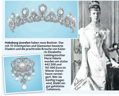  ??  ?? Habsburg-Juwelen haben neue Besitzer. Das mit 15 Orientperl­en und Diamanten besetzte Diadem und die prachtvoll­e Brosche von Kaiserin Elisabeths Lieblingst­ochter Marie Valerie wurden um stolze 442.500 und 161.900 Euro im Wiener Dorotheum versteiger­t. Wer sie künftig tragen wird, bleibt ein gut gehütetes Geheimnis.