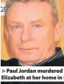  ??  ?? > Paul Jordan murdered his wife Elizabeth at her home in Bangor