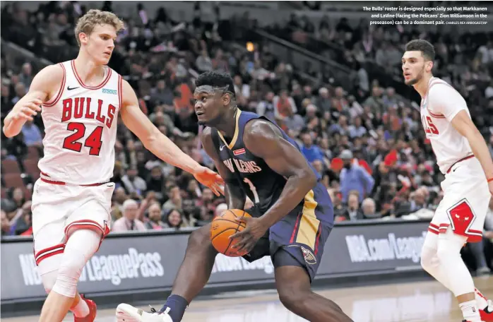  ?? CHARLES REX ARBOGAST/AP ?? The Bulls’ roster is designed especially so that Markkanen and LaVine (facing the Pelicans’ Zion Williamson in the preseason) can be a dominant pair.