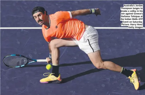  ?? ?? Australia’s Jordan Thompson lunges to make a volley in his win against Greece’s Stefanos Tsitsipas at the Indian Wells ATP Event on Saturday. Picture: Harry How/ Getty Images