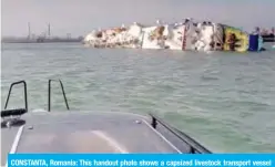  ?? — AFP ?? CONSTANTA, Romania: This handout photo shows a capsized livestock transport vessel in the Midia Black Sea harbor on Sunday.