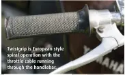  ??  ?? Twistgrip is European style spiral operation with the throttle cable running through the handlebar.