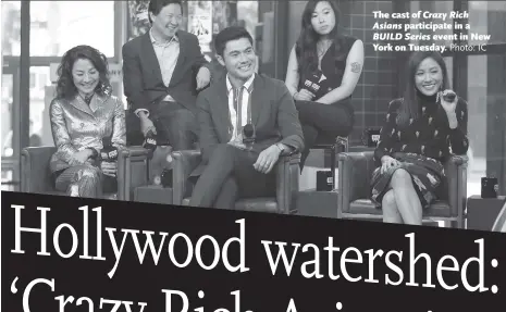  ?? Photo: IC ?? The cast of Crazy Rich Asians participat­e in a BUILD Series event in New York on Tuesday.