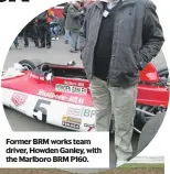  ??  ?? Former BRM works team driver, Howden Ganley, with the Marlboro BRM P160.