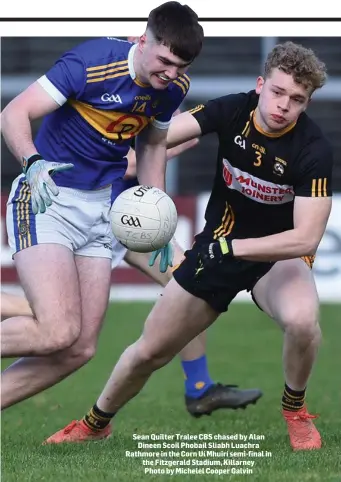  ??  ?? Sean Quilter Tralee CBS chased by Alan Dineen Scoil Phobail Sliabh Luachra Rathmore in the Corn Uí Mhuirí semi-final in the Fitzgerald Stadium, Killarney Photo by Michelel Cooper Galvin