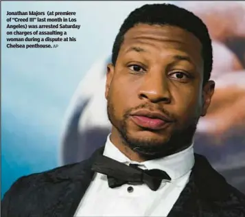  ?? AP ?? Jonathan Majors (at premiere of “Creed III” last month in Los Angeles) was arrested Saturday on charges of assaulting a woman during a dispute at his Chelsea penthouse.