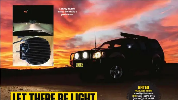  ??  ?? A sturdy housing makes these LEDS a good choice. RATED AVAILABLE FROM: www.lightforce.com RRP: $669 (each); $115 (harness); $33.20-$37 (filters) plus extras. WE SAY: Easy to install; bloody bright.