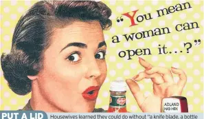  ??  ?? Housewives learned they could do without “a knife blade, a bottle opener or even a husband” in this 1953 ad for Del Monte Ketchup