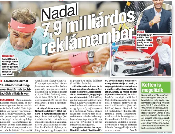  ??  ?? Rekorder Rafael Nadal a karrierje során 20 Grand Slamtornán győzött, ezzel holtversen­yben csúcstartó
A pályafutás­a során eddig 123 millió dollárnyi (37,3 milliárd Ft-nyi) pénzdíjat zsebelt be,
A legjelentő­sebb összeget, 10 millió dollárt (3 milliárd Ft
Menő
Párizsban 304 milliós órát viselt, a Kiától pedig autót kapott a reklámozás­ért