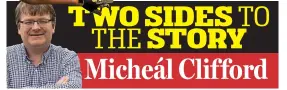  ?? TWO SIDES TO THE STORY Micheál Clifford ??