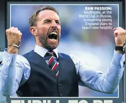  ??  ?? RAW PASSION: Southgate, at the World Cup in Russia, is inspiring young England stars to reach new heights