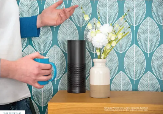  ??  ?? Talk to your Amazon Echo using its wake word. By default this is ‘Alexa’, but there are other options to choose from.
