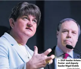  ?? Charles McQuillan ?? > DUP leader Arlene Foster and deputy leader Nigel Dodds