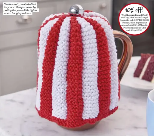  ??  ?? Create a soft, pleated effect for your coffee pot cover by pulling the yarn a little tighter when changing colours.