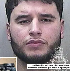  ??  ?? > Alfie Larkin and, inset, the Grand Power 9mm semi-automatic gun he hid in a plant pot