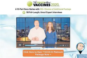  ??  ?? A website featuring Ty and Charlene Bollinger advertises their video series,“The Truth About Vaccines 2020.”The Bollingers are part of a bloc of for-profit companies, nonprofit groups and social media accounts that stoke fear of COVID-19 vaccines.