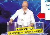  ??  ?? NINO SCAFFIDI insetti e ragni) (Addestrato­re di Mi hai tenuta ferma qui, pensando di avere una tarantola sulle gambe, facendomi avere paura per almeno un quarto d’ora. Sei stato bravo. Per me vali.