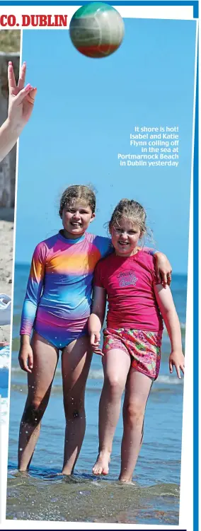  ??  ?? It shore is hot! Isabel and Katie Flynn colling off in the sea at Portmarnoc­k Beach in Dublin yesterday