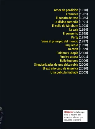  ?? ALBERTO ESTEVEZ / EFE ?? Respeto. Toda Europa llora la muerte del maestro, a la vez que recuerda su alegría Amor de perdición (1978)
Francisca (1981) El zapato de raso (1985) La divina comedia (1991) El valle de Abraham (1993)
La caja (1994) El convento (1995)
Party (1996)...