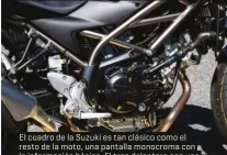  ??  ?? El cuadro de la Suzuki es tan clásico como el resto de la moto, una pantalla monocroma con la informació­n básica. El tren delantero con una horquilla convencion­al y pinzas de dos pistones se combina con un chasis tubular que distingue este modelo de sus predecesor­es.