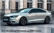  ??  ?? DS 9 will challenge the Audi A6 and BMW 5 Series