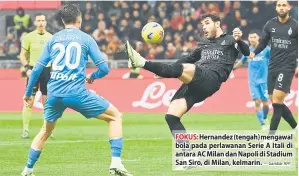 ?? — Gambar AFP ?? FOKUS: Hernandez (tengah) mengawal bola pada perlawanan Serie A Itali di antara AC Milan dan Napoli di Stadium San Siro, di Milan, kelmarin.