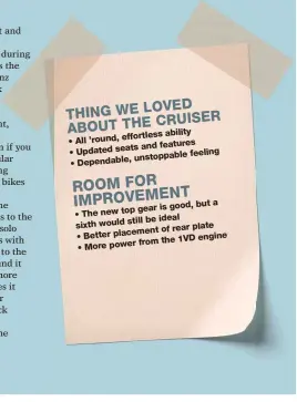  ??  ?? THING WE LOVED CRUISER ABOUT THE effortless ability • All ’round, and features • Updated seats feeling unstoppabl­e Dependable, • but a gear is good, • The new top still be ideal sixth would of rear plate • Better placement engine from the 1VD • More...