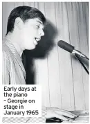  ??  ?? Early days at the piano – Georgie on stage in January 1965
