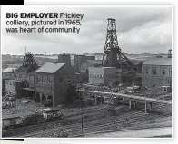  ?? ?? BIG EMPLOYER Frickley colliery, pictured in 1965, was heart of community