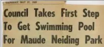  ?? AMHERST HISTORICAL SOCIETY ?? This headline from the Amherst News-Times of May 27, 1965, announces the Amherst Council efforts to bring a swimming pool to Maude Neiding Park. The pool would be named for benefactor Anna Schmauch.