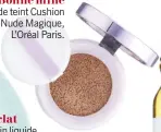  ??  ?? Fond de teint Cushion Nude Magique, L’Oréal Paris. Bonne mine