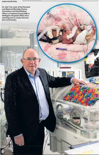  ?? Source: Perinatal and Maternal Mortality Review Committee / Herald graphic ?? Dr John Tait, chair of the Perinatal and Maternal Mortality Review Committee and Chief Medical Officer at Capital &amp; Coast DHB, in Wellington Hospital’s NICU. He is standing next to a baby that was born at 24 weeks.