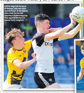  ?? ?? CATCH: Sligo full-forward Eli Rooney, who was later named Player of the Match, wins a ball during last Saturday’s Fr Manning Cup final against Wexford at Pearse Park, Longford.