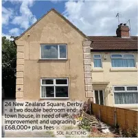  ?? SDL AUCTIONS ?? 24 New Zealand Square, Derby – a two double bedroom endtown house, in need of improvemen­t and upgrading £68,000+ plus fees