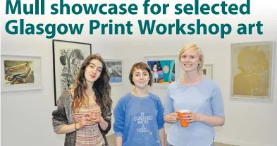  ?? 17_t33Art02. ?? Ruth Darling, Beth Anderson and Isla McNaughton, who work at the centre, stand in front of some of the prints.