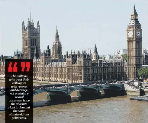  ??  ?? Allegation­s of sexual harassment and even rape have plunged Westminste­r into crisis. Political parties must act decisively to show they share the public’s outrage.