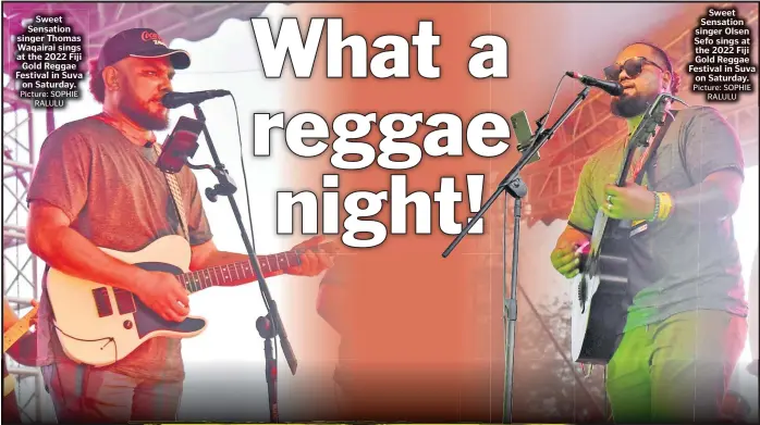  ?? Picture: SOPHIE
RALULU Picture: SOPHIE
RALULU ?? Sweet Sensation singer Thomas Waqairai sings at the 2022 Fiji
Gold Reggae Festival in Suva
on Saturday.
Sweet Sensation singer Olsen Sefo sings at the 2022 Fiji Gold Reggae Festival in Suva
on Saturday.