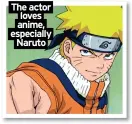  ?? ?? The actor loves anime, especially Naruto