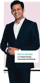  ??  ?? 46 DR VL SHYAM is a Dubai-based Ayurveda practition­er