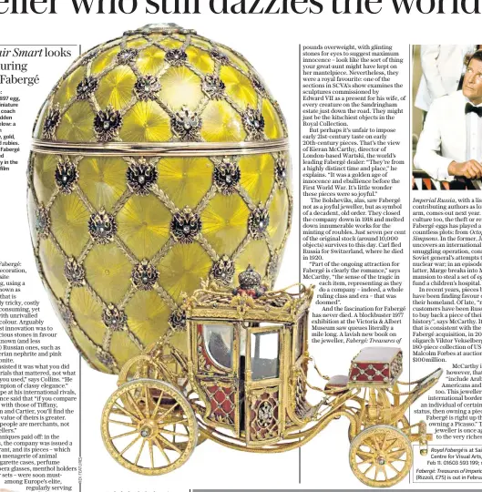  ??  ?? Golden age: Fabergé’s 1897 egg, with the miniature coronation coach that was hidden inside it. Below: a 1908 dog in chalcedony, gold, enamel and rubies. Far right: a Fabergé egg featured prominentl­y in the 1983 Bond film Octopussy