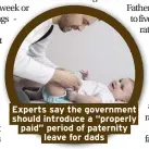  ??  ?? Experts say the government should introduce a “properly paid” period of paternity leave for dads