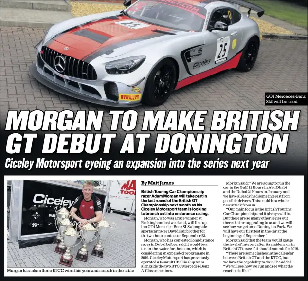  ??  ?? Morgan has taken three BTCC wins this year and is sixth in the table GT4 Mercedes-benz SLS will be used