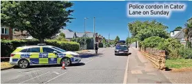  ?? ?? Police cordon in Cator Lane on Sunday