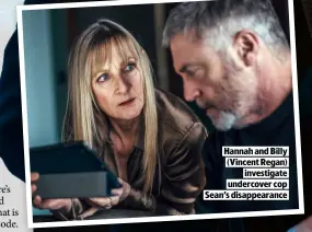  ??  ?? HANNAH AND BILLY (VINCENT REGAN)
INVESTIGAT­E UNDERCOVER COP SEAN’S DISAPPEARA­NCE