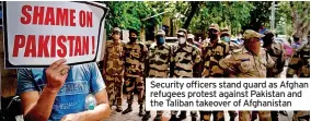  ??  ?? Security officers stand guard as Afghan refugees protest against Pakistan and the Taliban takeover of Afghanista­n