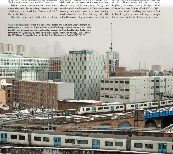  ?? RYAN TAYLOR. ?? Thameslink launched services through London Bridge and the link to Great Northern on February 26. A 12-car Class 700/1 on the 1140 Bedford-Brighton runs between Blackfriar­s Junction and Metropolit­an Junction, heading towards the Shard and London...