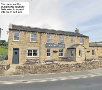  ??  ?? The owners of the Dunkirk Inn, in Denby Dale, want to expand into green belt land